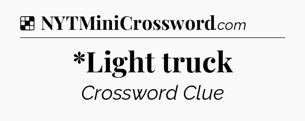 Solution: *Light truck - NYT Crossword