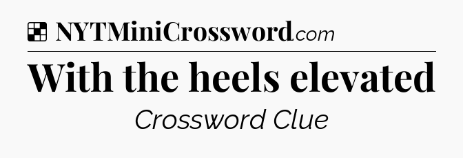 Solution: With the heels elevated - NYT Crossword