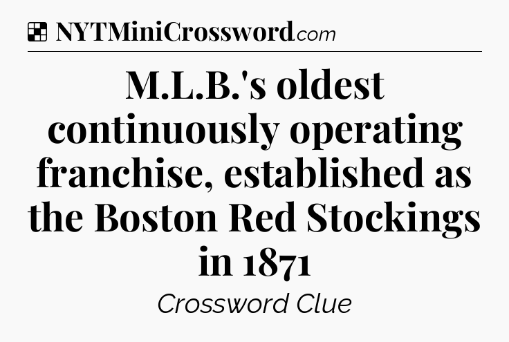 Solution: M.L.B.'s oldest continuously operating franchise, established as the Boston Red Stockings in 1871 - NYT Crossword