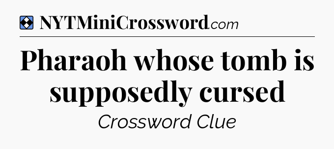 Solution: Pharaoh whose tomb is supposedly cursed - NYT Mini Crossword
