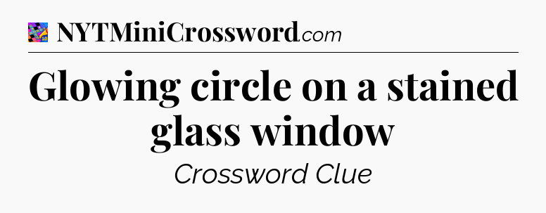 Glowing circle on a stained glass window Crossword Clue