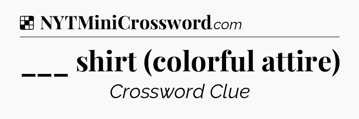 Solution: ___ shirt (colorful attire) - NYT Crossword