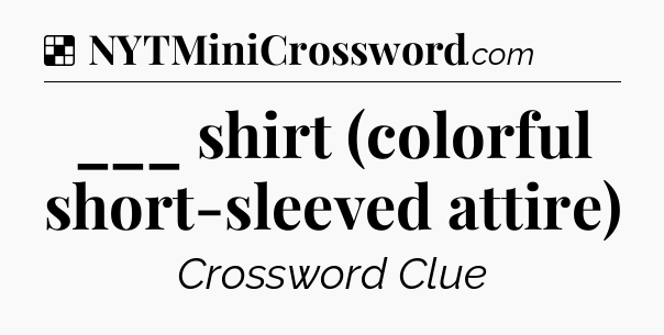 Solution: ___ shirt (colorful short-sleeved attire) - NYT Crossword
