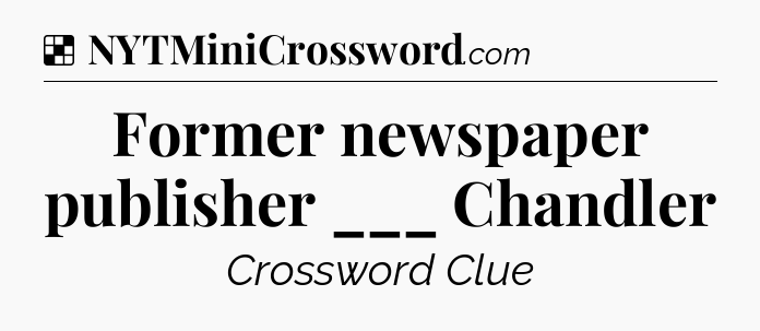 Solution: Former newspaper publisher ___ Chandler - NYT Crossword