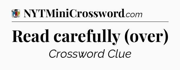 Read carefully (over) Crossword Clue