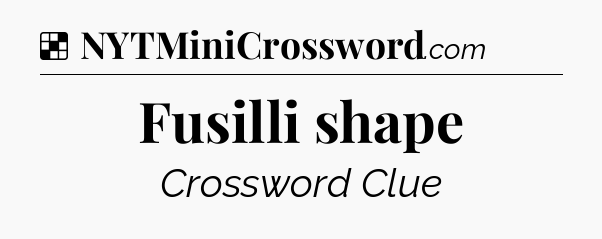 Solution: Fusilli shape - NYT Crossword
