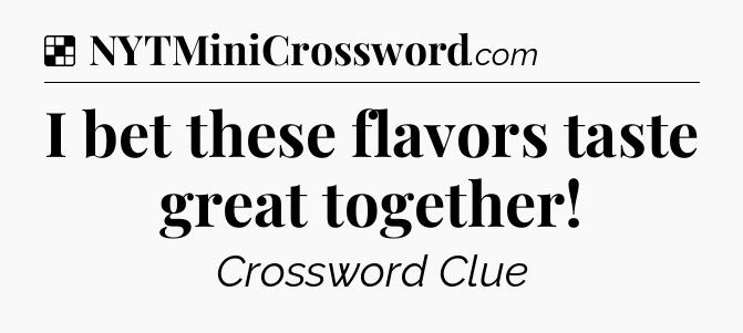 Solution: I bet these flavors taste great together - NYT Crossword