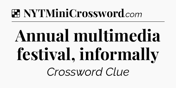 Solution: Annual multimedia festival, informally - NYT Crossword