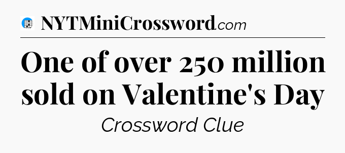 One of over 250 million sold on Valentine's Day Crossword Clue