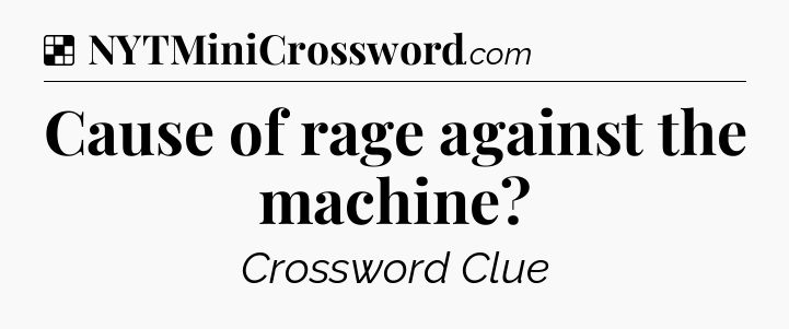 Solution: Cause of rage against the machine - NYT Crossword
