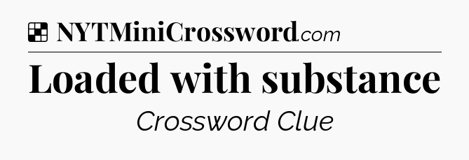 Solution: Loaded with substance - NYT Crossword