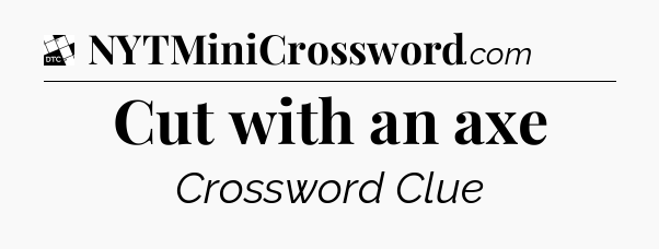 Cut with an axe - Daily Themed Classic Crossword