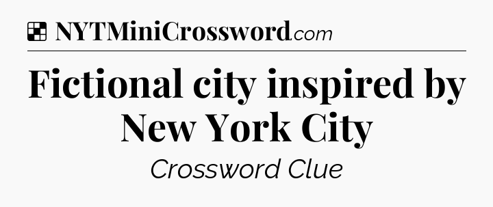 Solution: Fictional city inspired by New York City - NYT Crossword