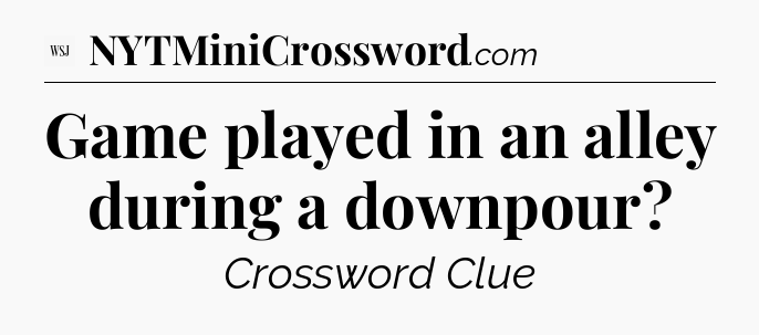 Game played in an alley during a downpour - WSJ Crossword