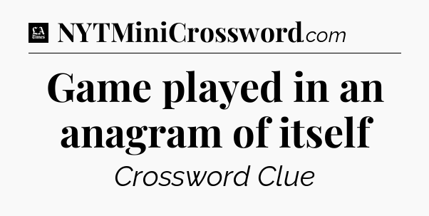 Game played in an anagram of itself - LA Times Crossword