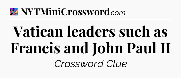 Vatican leaders such as Francis and John Paul II Crossword Clue
