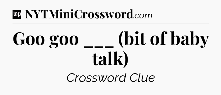 Goo goo ___ (bit of baby talk) Crossword Clue