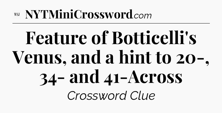 Feature of Botticelli's Venus, and a hint to 20-, 34- and 41-Across - WSJ Crossword