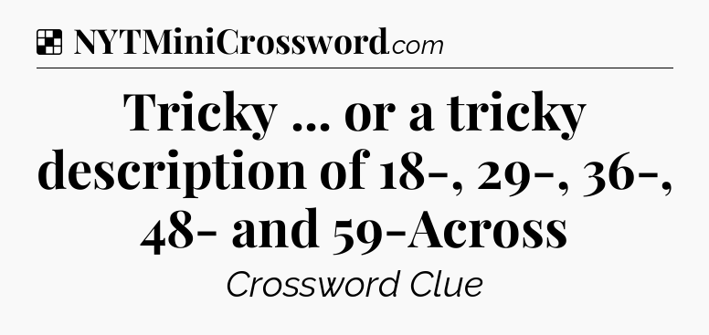 Solution: Tricky ... or a tricky description of 18-, 29-, 36-, 48- and 59-Across - NYT Crossword