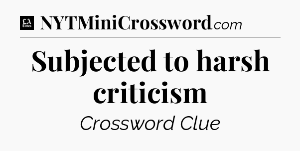 Subjected to harsh criticism - LA Times Crossword