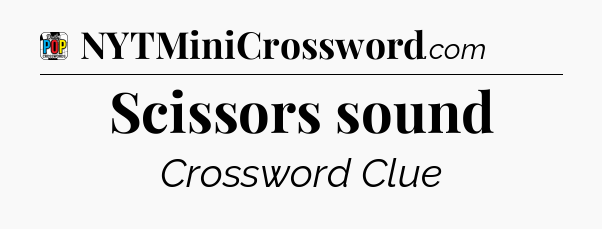 Scissors sound Crossword Clue