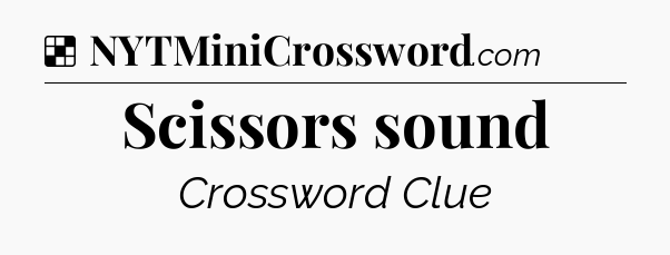 Solution: Scissors sound - NYT Crossword