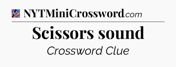 Scissors sound Crossword Clue