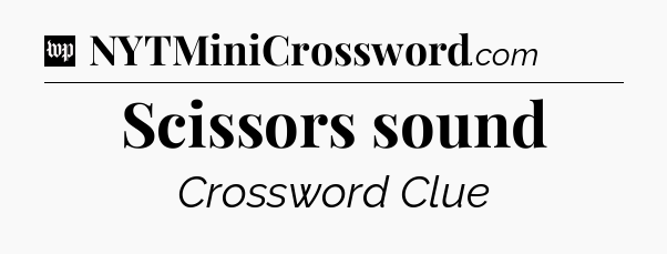 Scissors sound Crossword Clue