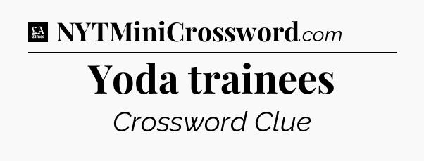 Yoda trainees - LA Times Crossword