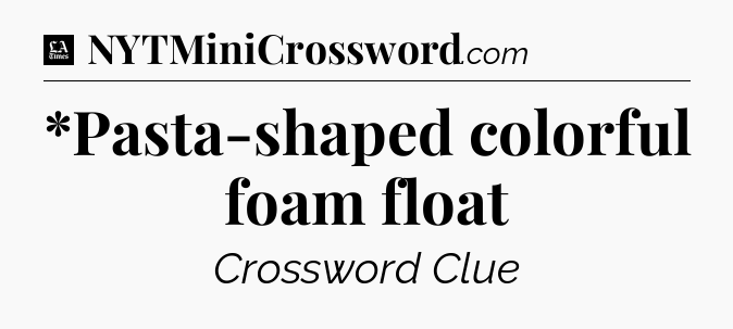 *Pasta-shaped colorful foam float - LA Times Crossword