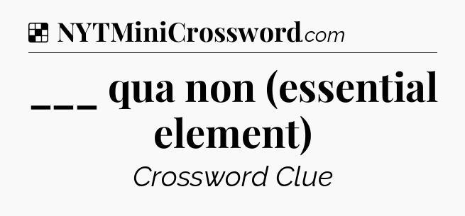 Solution: ___ qua non (essential element) - NYT Crossword