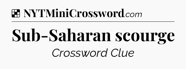 Solution: Sub-Saharan scourge - NYT Crossword