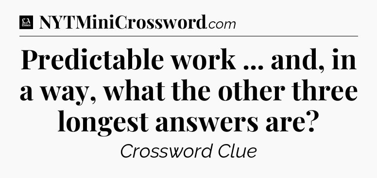 Predictable work ... and, in a way, what the other three longest answers are - LA Times Crossword