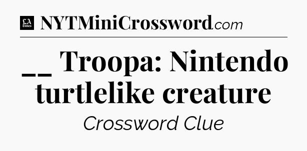 __ Troopa: Nintendo turtlelike creature - LA Times Crossword