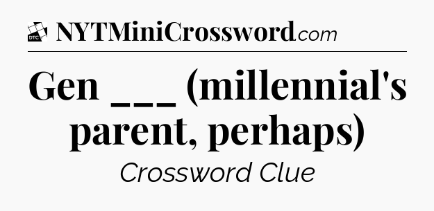 Gen ___ (millennial's parent, perhaps) - Daily Themed Classic Crossword