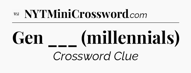 Gen ___ (millennials) - WSJ Crossword
