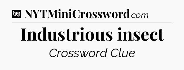Industrious insect Crossword Clue