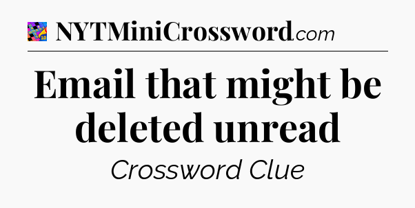 Email that might be deleted unread Crossword Clue