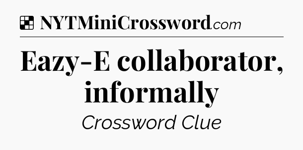 Solution: Eazy-E collaborator, informally - NYT Crossword
