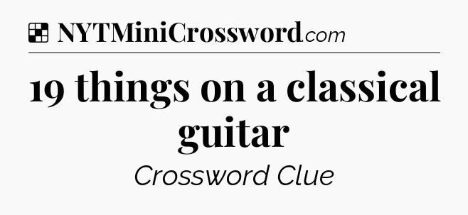 Solution: 19 things on a classical guitar - NYT Crossword