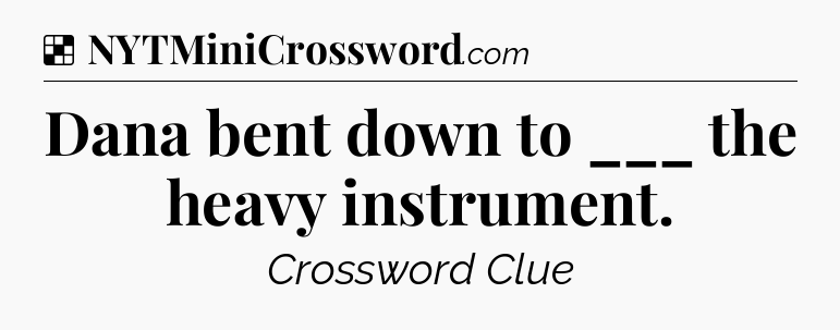 Solution: Dana bent down to ___ the heavy instrument - NYT Crossword