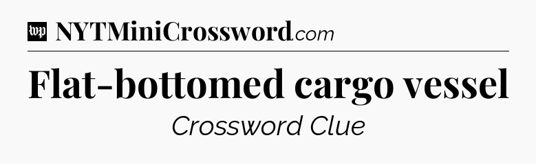 Flat-bottomed cargo vessel Crossword Clue