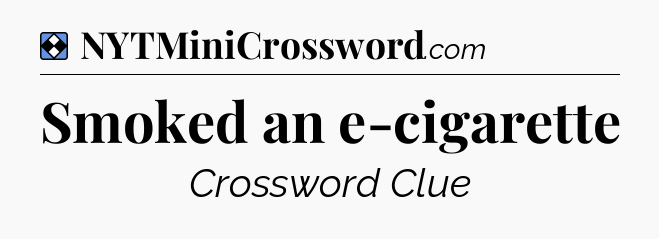 Solution: Smoked an e-cigarette - NYT Mini Crossword