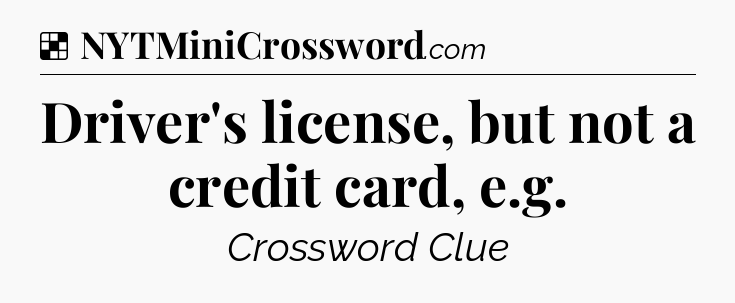 Solution: Driver's license, but not a credit card, e.g - NYT Crossword