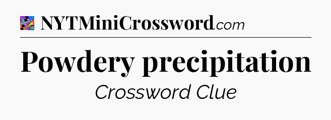 Powdery precipitation Crossword Clue