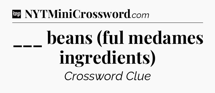___ beans (ful medames ingredients) Crossword Clue