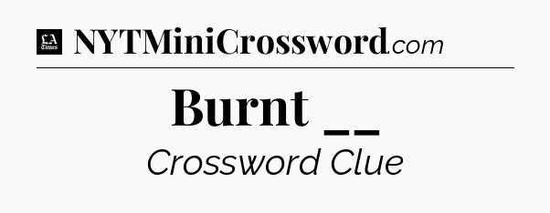 Burnt __ - LA Times Crossword