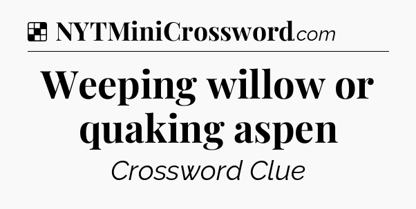 Solution: Weeping willow or quaking aspen - NYT Crossword