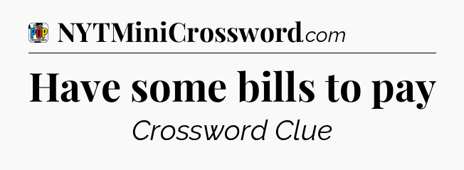 Have some bills to pay Crossword Clue
