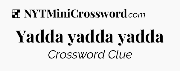 Solution: Yadda yadda yadda - NYT Crossword